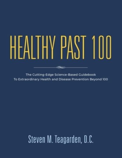 Cover for Steven M Teagarden DC · Healthy Past 100 : The Cutting-Edge Science-Based Guidebook to Extraordinary Health and Disease Prevention Beyond 100 (Paperback Book) (2023)