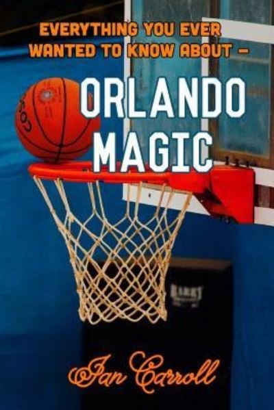 Cover for Ian Carroll · Everything You Ever Wanted to Know About Orlando Magic (Paperback Book) (2017)