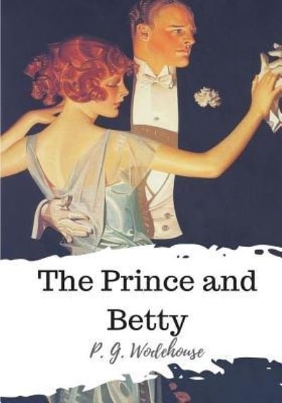 The Prince and Betty - P G Wodehouse - Boeken - Createspace Independent Publishing Platf - 9781986507134 - 21 maart 2018