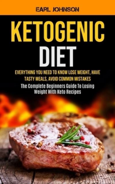 Cover for Earl Johnson · Ketogenic Diet: Everything You Need to Know Lose Weight, Have Tasty Meals, Avoid Common Mistakes (The Complete Beginners Guide To Losing Weight With Keto Recipes) (Pocketbok) (2020)