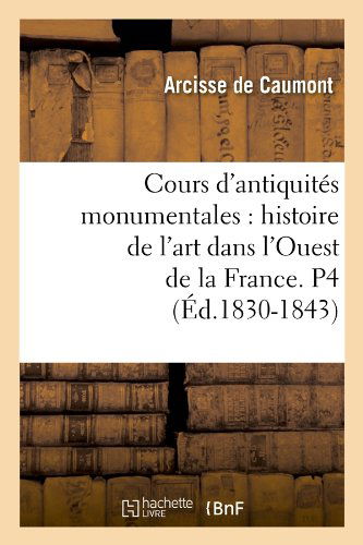 Cover for Arcisse De Caumont · Cours D'antiquites Monumentales: Histoire De L'art Dans L'ouest De La France. P4 (Ed.1830-1843) (French Edition) (Paperback Bog) [French edition] (2018)