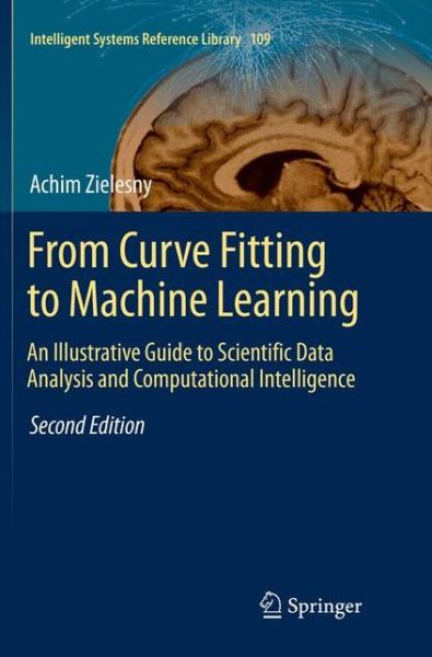 Cover for Achim Zielesny · From Curve Fitting to Machine Learning: An Illustrative Guide to Scientific Data Analysis and Computational Intelligence - Intelligent Systems Reference Library (Paperback Book) [Softcover reprint of the original 2nd ed. 2016 edition] (2018)