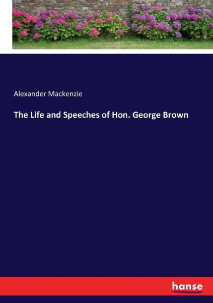 Cover for Alexander Mackenzie · The Life and Speeches of Hon. George Brown (Taschenbuch) (2017)