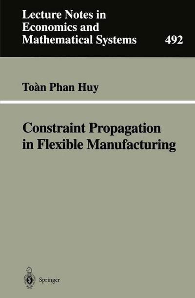 Cover for Toan Phan Huy · Constraint Propagation in Flexible Manufacturing - Lecture Notes in Economics and Mathematical Systems (Paperback Book) [Softcover reprint of the original 1st ed. 2000 edition] (2000)