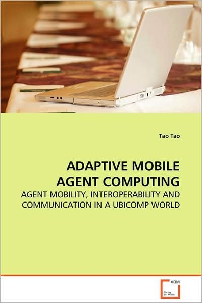 Cover for Tao Tao · Adaptive Mobile Agent Computing: Agent Mobility, Interoperability and Communication in a Ubicomp World (Paperback Book) (2009)