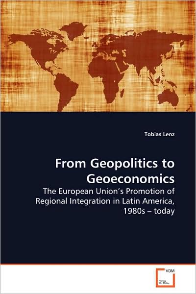 Cover for Tobias Lenz · From Geopolitics to Geoeconomics: the European Union?s Promotion of Regional Integration in Latin America, 1980s ? Today (Paperback Book) (2009)