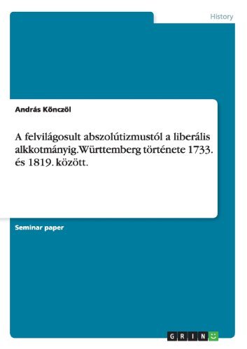 A felvilagosult abszolutizmustol a liberalis alkkotmanyig. Wurttemberg toertenete 1733. es 1819. koezoett. - Andras Koenczoel - Boeken - Grin Verlag - 9783656541134 - 5 december 2013