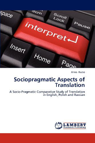 Cover for Anna Kuzio · Sociopragmatic Aspects of Translation: a Socio-pragmatic Comparative Study of Translation in English, Polish and Russian (Paperback Book) (2012)