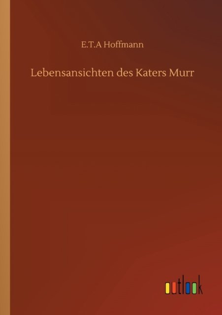 Lebensansichten des Katers Murr - E T a Hoffmann - Bøger - Outlook Verlag - 9783752331134 - 16. juli 2020