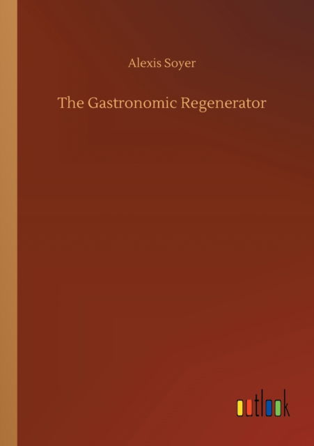 Cover for Alexis Soyer · The Gastronomic Regenerator (Paperback Book) (2020)