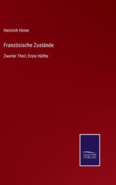 Franzoesische Zustande: Zweiter Theil, Erste Halfte - Heinrich Heine - Boeken - Salzwasser-Verlag Gmbh - 9783752542134 - 26 oktober 2021