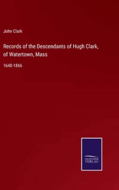 Cover for John Clark · Records of the Descendants of Hugh Clark, of Watertown, Mass (Gebundenes Buch) (2022)