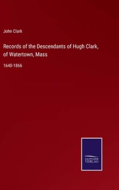 Cover for John Clark · Records of the Descendants of Hugh Clark, of Watertown, Mass (Hardcover bog) (2022)