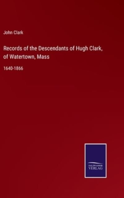 Cover for John Clark · Records of the Descendants of Hugh Clark, of Watertown, Mass (Hardcover Book) (2022)