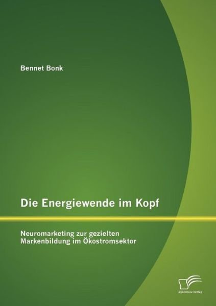 Die Energiewende Im Kopf: Neuromarketing Zur Gezielten Markenbildung Im Ökostromsektor - Bennet Bonk - Bücher - Diplomica Verlag - 9783842885134 - 4. Oktober 2012