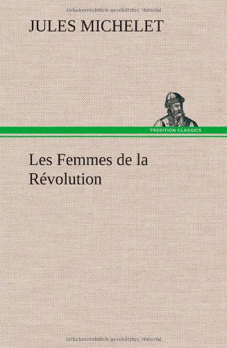 Les Femmes De La Revolution - Jules Michelet - Kirjat - TREDITION CLASSICS - 9783849141134 - torstai 22. marraskuuta 2012