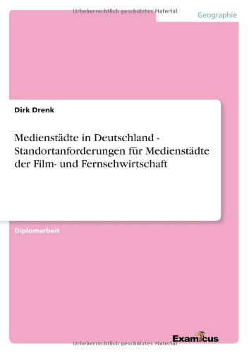 Medienstädte in Deutschland - Standortanforderungen Für Medienstädte Der Film- Und Fernsehwirtschaft - Dirk Drenk - Książki - GRIN Verlag - 9783867466134 - 17 września 2012