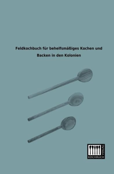 Feldkochbuch Fuer Behelfsmaessiges Kochen Und Backen in den Kolonien - Oberkommando Der Wehrmacht - Books - Kochbuch-Verlag - 9783944350134 - January 8, 2013
