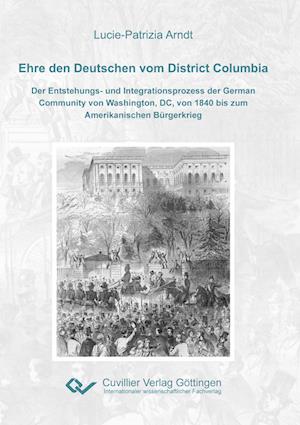 Cover for Lucie-Patrizia Arndt · Ehre den Deutschen vom District Columbia. Der Entstehungs- und Integrationsprozess der German Community von Washington, DC, von 1840 bis zum Amerikanischen Bürgerkrieg (Paperback Book) (2015)
