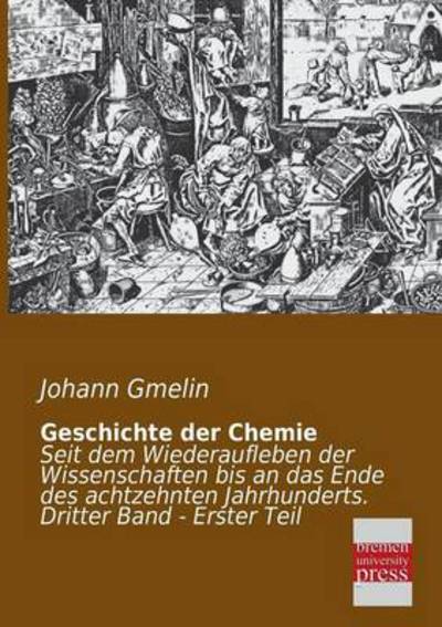 Cover for Johann Gmelin · Geschichte Der Chemie: Seit Dem Wiederaufleben Der Wissenschaften Bis an Das Ende Des Achtzehnten Jahrhunderts.  Dritter Band - Erster Teil (Paperback Book) [German edition] (2013)