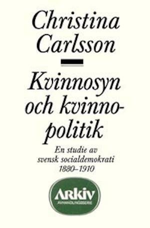 Cover for Christina Carlsson · Kvinnosyn och kvinnopolitik : en studie av svensk socialdemokrati 1880-1910 (Buch) (1986)