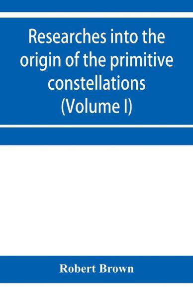 Cover for Robert Brown · Researches into the origin of the primitive constellations of the Greeks, Phoenicians and Babylonians (Volume I) (Paperback Book) (2020)