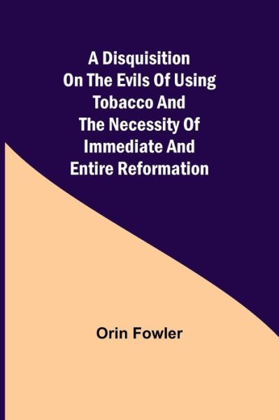 Cover for Orin Fowler · A Disquisition on the Evils of Using Tobacco and the Necessity of Immediate and Entire Reformation (Paperback Book) (2021)