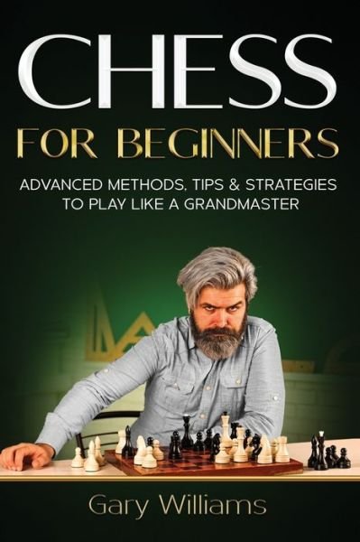 Chess for Beginners: Advanced Methods, Tips & Strategies to Play Like A Grandmaster - Chess for Beginners - Gary Williams - Books - Independently Published - 9798515352134 - June 5, 2021