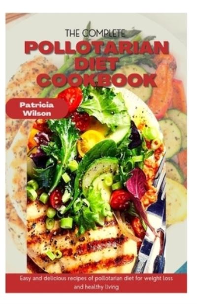 The Complete Pollotarian Diet Cookbook: Easy and delicious recipes of pollotarian diet for weight loss and healthy living - Patricia Wilson - Books - Independently Published - 9798529829134 - July 1, 2021