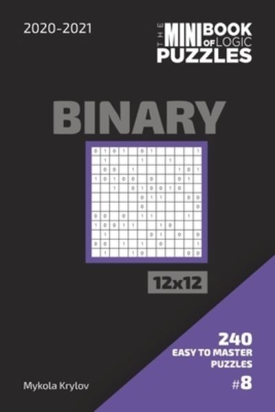 Cover for Mykola Krylov · The Mini Book Of Logic Puzzles 2020-2021. Binary 12x12 - 240 Easy To Master Puzzles. #8 (Pocketbok) (2020)