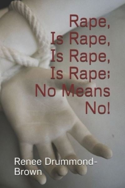 Cover for Renee Drummond-Brown · Rape, Is Rape, Is Rape, Is Rape; No Means No! (Paperback Book) (2020)