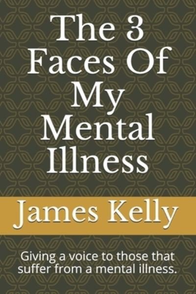 Cover for James Kelly · The 3 Faces Of My Mental Illness: Giving a voice to those that suffer from a mental illness. (Paperback Book) (2020)