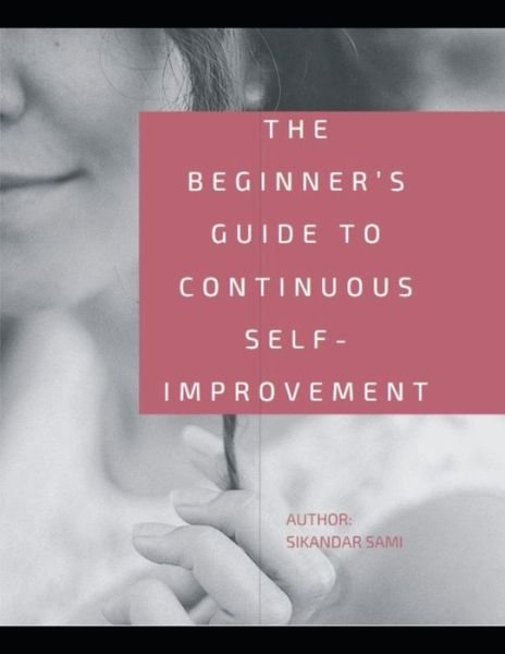 Cover for Sikandar Sami · The Beginner's Guide to Continuous Self-Improvement: An Easy &amp; Proven Way to Build Good Habits &amp; Break Bad Ones (Paperback Bog) (2020)