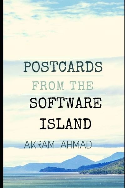 Postcards From The Software Island: Essays at the Cusp of Ideas, Programming, and Culture - The Programming Imagination - Akram Ahmad - Bøger - Independently Published - 9798711893134 - 28. februar 2021