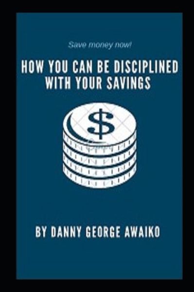 Cover for Danny George Awaiko · How You Can Be Disciplined with Your Savings (Paperback Book) (2021)