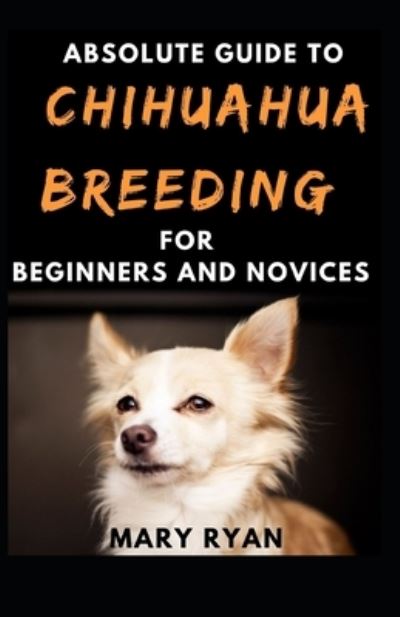 Cover for Mary Ryan · Absolute Guide To Chihuahua Breeding For Beginners And Novices (Paperback Book) (2021)