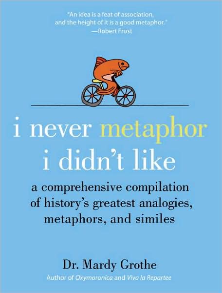 Cover for Dr. Mardy Grothe · I Never Metaphor I Didn't Like: A Comprehensive Compilation of History's Greatest Analogies, Metaphors, and Similes (Inbunden Bok) (2008)