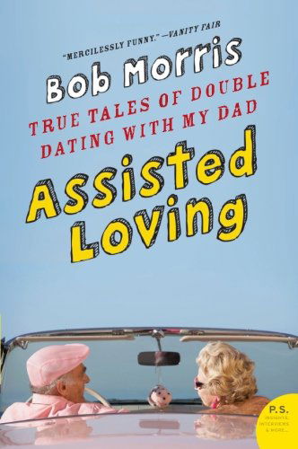 Assisted Loving: True Tales of Double Dating with My Dad - Bob Morris - Kirjat - Harper Perennial - 9780061374135 - tiistai 2. kesäkuuta 2009