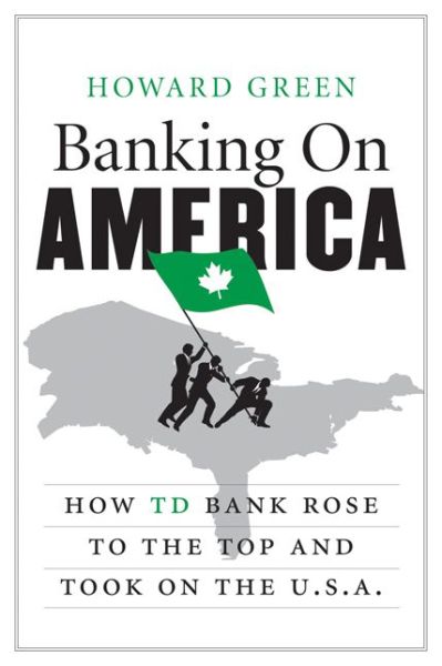 Cover for Howard Green · Banking on America: How Td Bank Rose to the Top and Took on the U.s.a. (Paperback Book) [Reprint edition] (2014)