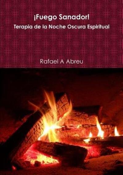 Cover for Rafael A Abreu · ¡Fuego Sanador! Terapia de la Noche Oscura Espiritual (Pocketbok) (2018)