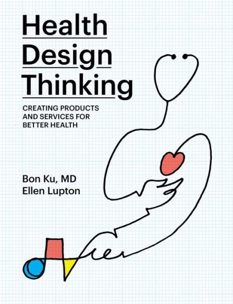Health Design Thinking: Creating Products and Services for Better Health - The MIT Press - Ku, Bon (Assistant Dean for Health & Design, Thomas Jefferson University) - Books - MIT Press Ltd - 9780262539135 - March 17, 2020