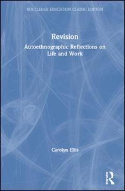 Revision: Autoethnographic Reflections on Life and Work - Routledge Education Classic Edition - Carolyn Ellis - Books - Taylor & Francis Ltd - 9780367201135 - March 16, 2020