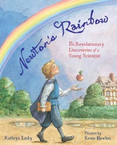 Cover for Kathryn Lasky · Newton's Rainbow: The Revolutionary Discoveries of a Young Scientist (Hardcover Book) [First edition. edition] (2017)