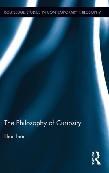 Cover for Ilhan Inan · The Philosophy of Curiosity - Routledge Studies in Contemporary Philosophy (Inbunden Bok) (2011)