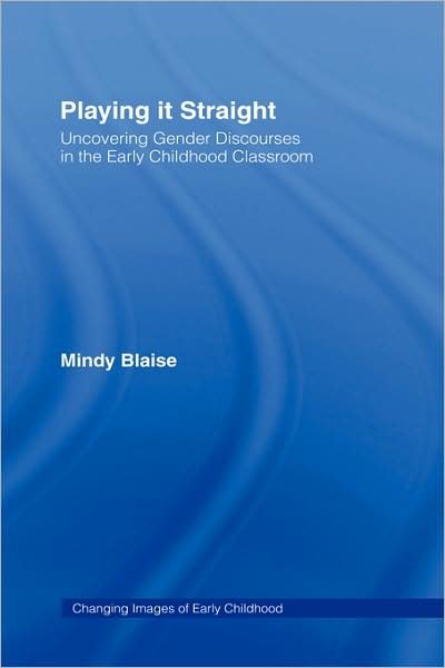 Cover for Blaise, Mindy (RMIT University) · Playing It Straight: Uncovering Gender Discourse in the Early Childhood Classroom - Changing Images of Early Childhood (Innbunden bok) (2005)