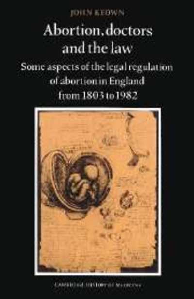 Cover for Keown, John, DCL · Abortion, Doctors and the Law: Some Aspects of the Legal Regulation of Abortion in England from 1803 to 1982 - Cambridge Studies in the History of Medicine (Pocketbok) (2002)