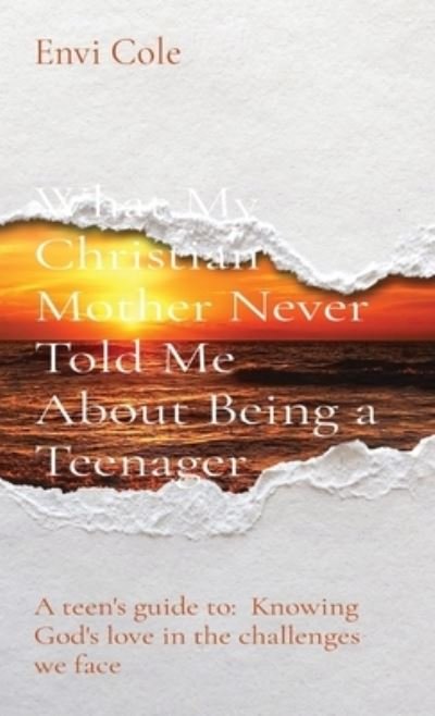 Cover for Envi Cole · What My Christian Mother Never Told Me About Being a Teenager: A teen's guide to: Knowing God's love in the challenges we face (Hardcover Book) (2021)