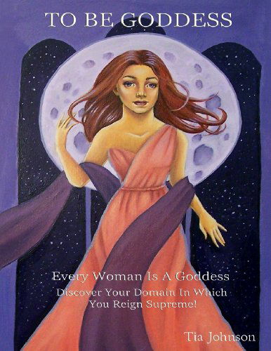 To Be Goddess: Every Woman is a Goddess Discover the Domain in Which You Reign Supreme - Tia Johnson - Libros - The Violet Sanctuary Spa LLC - 9780615621135 - 13 de noviembre de 2013