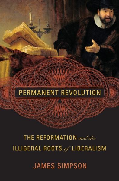 Cover for James Simpson · Permanent Revolution: The Reformation and the Illiberal Roots of Liberalism (Hardcover Book) (2019)