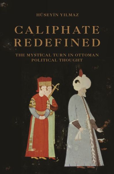 Cover for Huseyin Yilmaz · Caliphate Redefined: The Mystical Turn in Ottoman Political Thought (Paperback Book) (2019)